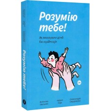 Книжка A5 "Розумію тебе! Як виховувати дітей без крайнощів" Антоніна Оксанич/Якабу/